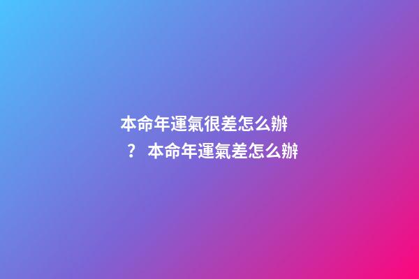 本命年運氣很差怎么辦？ 本命年運氣差怎么辦
